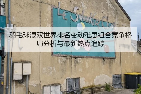 yu-mao-qiu-hun-shuang-shi-jie-pai-ming-bian-dong-ya-si-zu-he-jing-zheng-ge-ju-fen-xi-yu-zui-xin-re-dian-zhui-zong-2-303.jpg